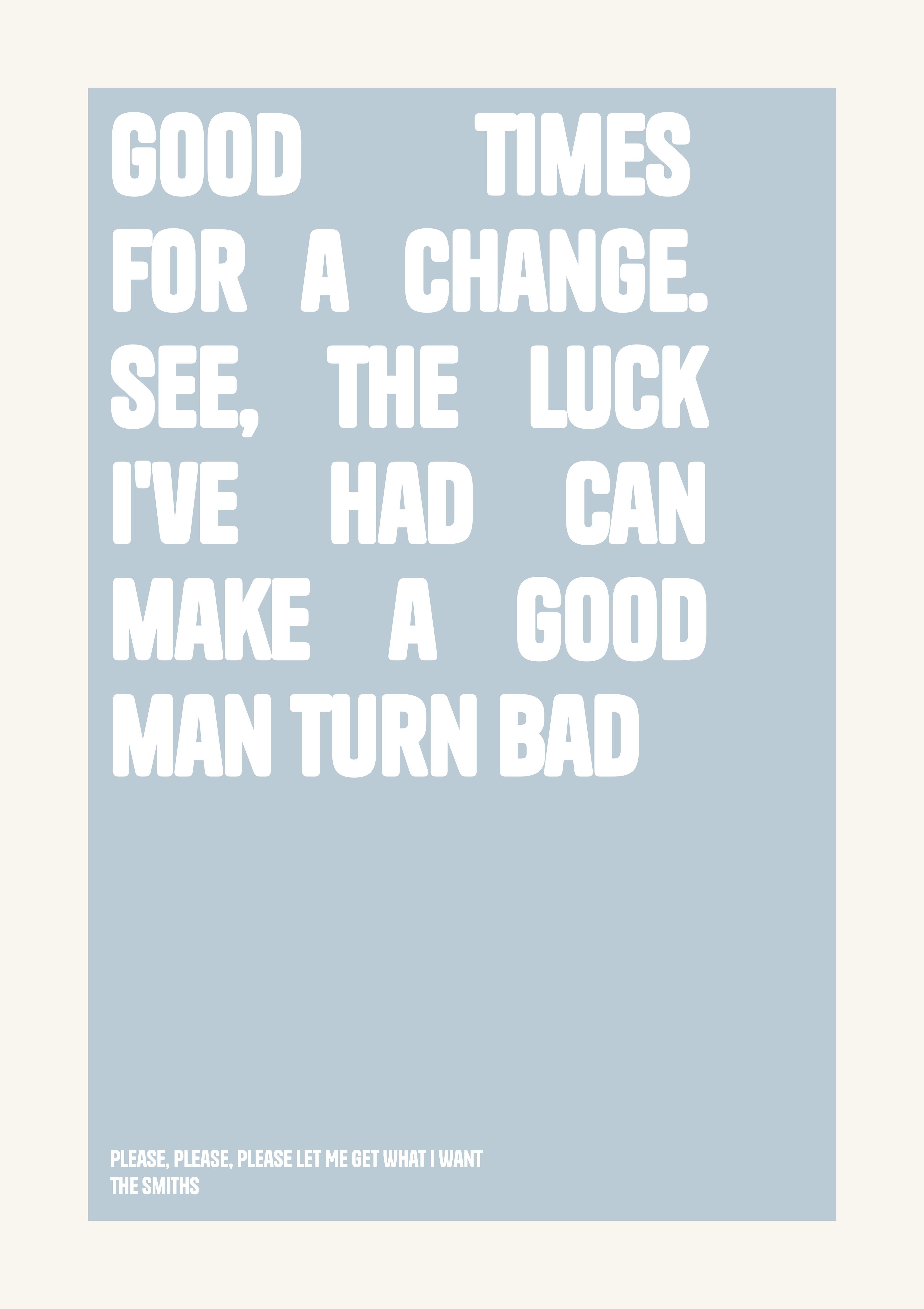 Good times for a change. See, the luck I've had can make a good man turn bad — Bold