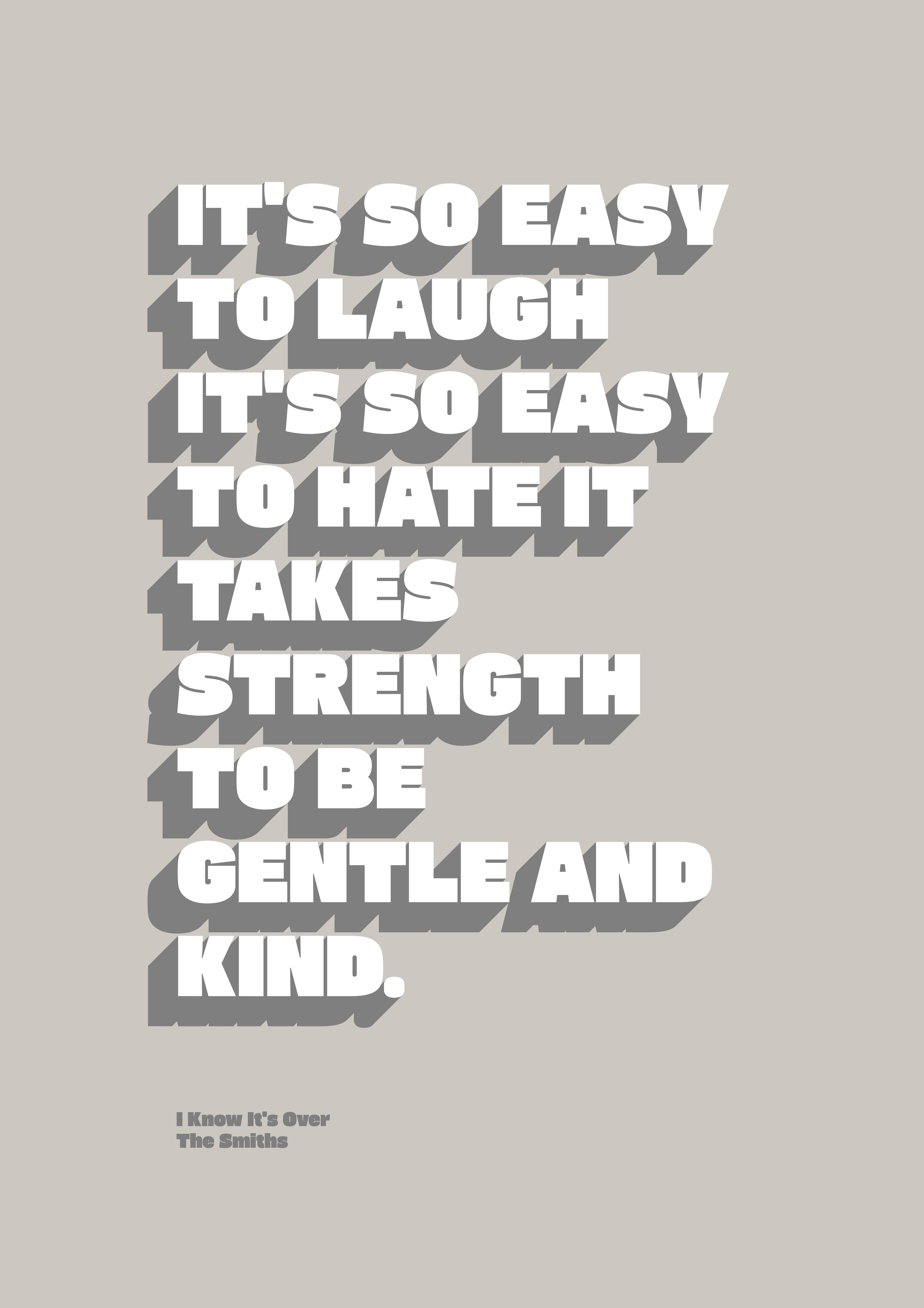 It's so easy to laugh, it's so easy to hate; it takes strength to be gentle and kind